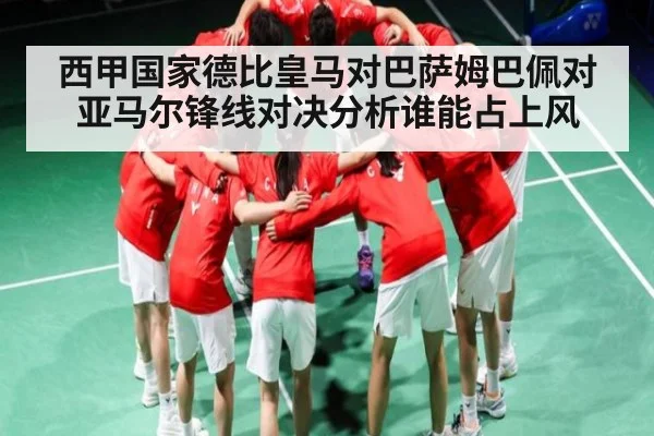 西甲国家德比皇马对巴萨姆巴佩对亚马尔锋线对决分析谁能占上风