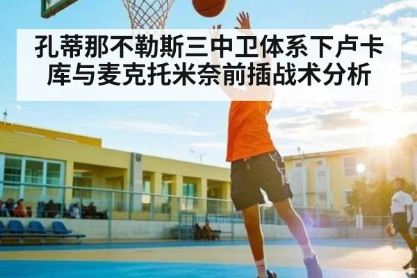 孔蒂那不勒斯三中卫体系下卢卡库与麦克托米奈前插战术分析